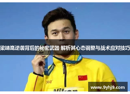 梁靖崑逆袭背后的秘密武器 解析其心态调整与战术应对技巧 梁靖崑逆袭背后的秘密武器 解析其心态调整与战术应对技巧