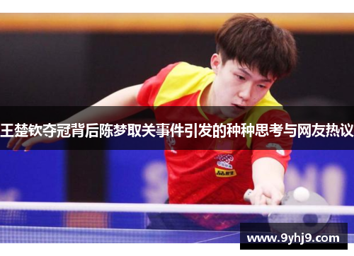 王楚钦夺冠背后陈梦取关事件引发的种种思考与网友热议 王楚钦夺冠背后陈梦取关事件引发的种种思考与网友热议