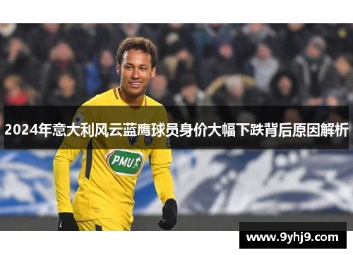 2024年意大利风云蓝鹰球员身价大幅下跌背后原因解析