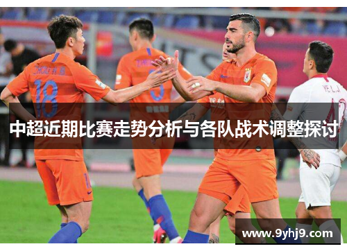 中超近期比赛走势分析与各队战术调整探讨
