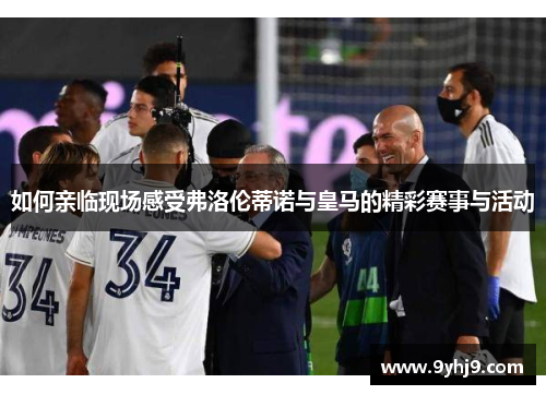 如何亲临现场感受弗洛伦蒂诺与皇马的精彩赛事与活动 如何亲临现场感受弗洛伦蒂诺与皇马的精彩赛事与活动