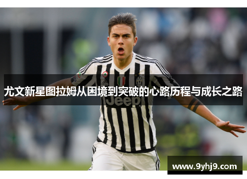 尤文新星图拉姆从困境到突破的心路历程与成长之路