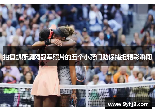 拍摄凯斯澳网冠军照片的五个小窍门助你捕捉精彩瞬间 拍摄凯斯澳网冠军照片的五个小窍门助你捕捉精彩瞬间