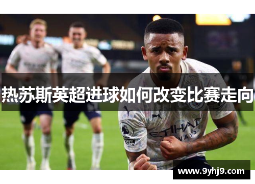 热苏斯英超进球如何改变比赛走向