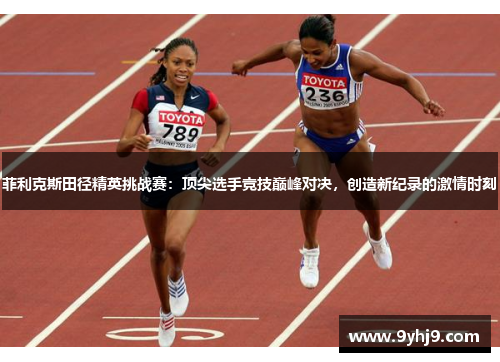 菲利克斯田径精英挑战赛:顶尖选手竞技巅峰对决,创造新纪录的激情时刻 菲利克斯田径精英挑战赛:顶尖选手竞技巅峰对决,创造新纪录的激情时刻