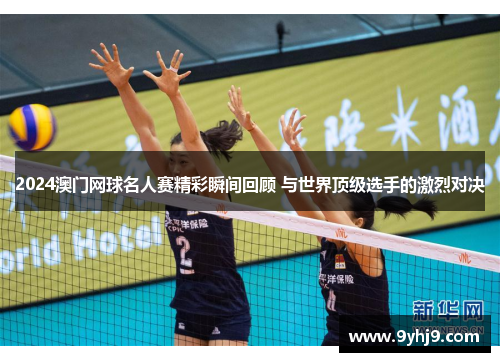 2024澳门网球名人赛精彩瞬间回顾 与世界顶级选手的激烈对决 2024澳门网球名人赛精彩瞬间回顾 与世界顶级选手的激烈对决