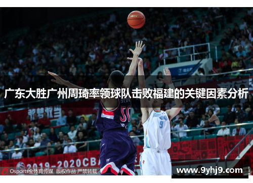 广东大胜广州周琦率领球队击败福建的关键因素分析 广东大胜广州周琦率领球队击败福建的关键因素分析