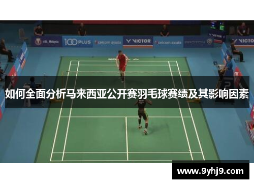 如何全面分析马来西亚公开赛羽毛球赛绩及其影响因素 如何全面分析马来西亚公开赛羽毛球赛绩及其影响因素