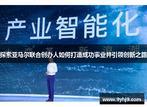 探索亚马尔联合创办人如何打造成功事业并引领创新之路 探索亚马尔联合创办人如何打造成功事业并引领创新之路