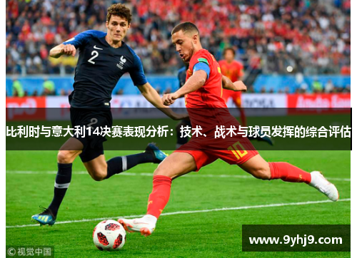 比利时与意大利14决赛表现分析:技术、战术与球员发挥的综合评估 比利时与意大利14决赛表现分析:技术、战术与球员发挥的综合评估