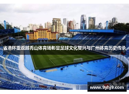 省港杯重返越秀山体育场彰显足球文化复兴与广州体育历史传承 省港杯重返越秀山体育场彰显足球文化复兴与广州体育历史传承