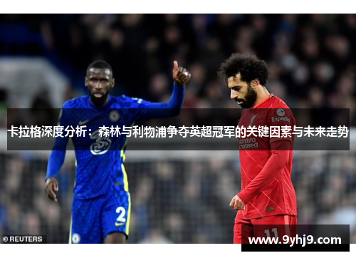 卡拉格深度分析:森林与利物浦争夺英超冠军的关键因素与未来走势 卡拉格深度分析:森林与利物浦争夺英超冠军的关键因素与未来走势