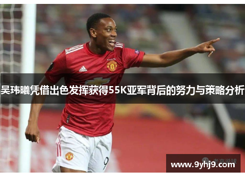 吴玮曦凭借出色发挥获得55K亚军背后的努力与策略分析 吴玮曦凭借出色发挥获得55K亚军背后的努力与策略分析