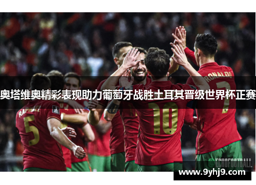 奥塔维奥精彩表现助力葡萄牙战胜土耳其晋级世界杯正赛 奥塔维奥精彩表现助力葡萄牙战胜土耳其晋级世界杯正赛