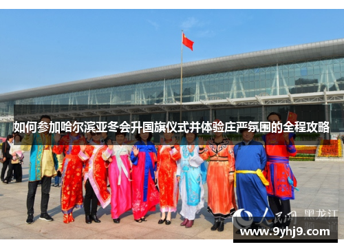 如何参加哈尔滨亚冬会升国旗仪式并体验庄严氛围的全程攻略