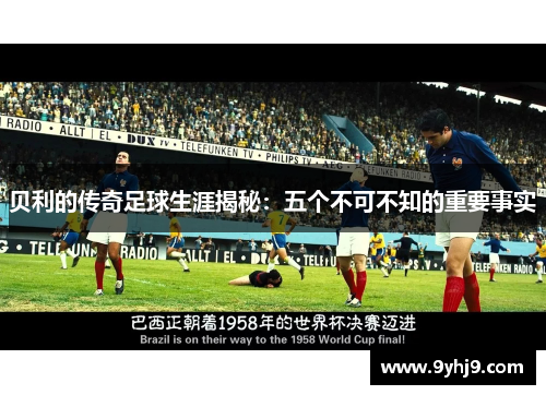 贝利的传奇足球生涯揭秘:五个不可不知的重要事实 贝利的传奇足球生涯揭秘:五个不可不知的重要事实