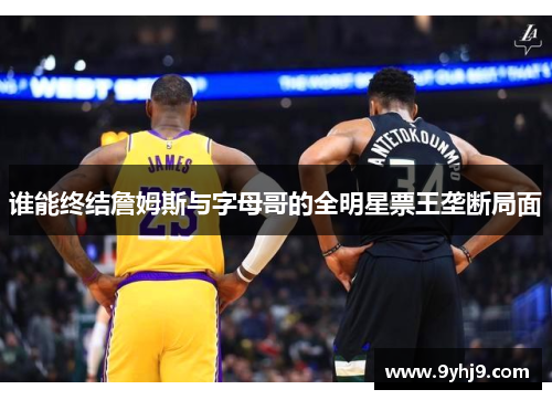谁能终结詹姆斯与字母哥的全明星票王垄断局面 谁能终结詹姆斯与字母哥的全明星票王垄断局面
