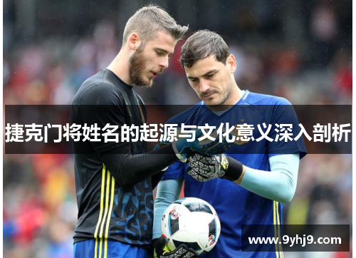 捷克门将姓名的起源与文化意义深入剖析 捷克门将姓名的起源与文化意义深入剖析