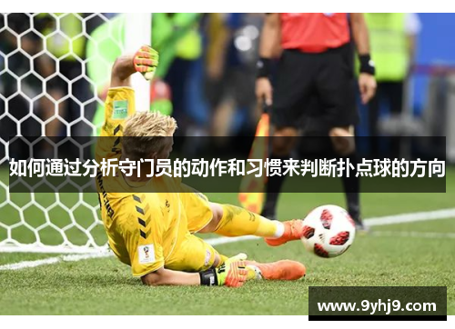 如何通过分析守门员的动作和习惯来判断扑点球的方向 如何通过分析守门员的动作和习惯来判断扑点球的方向