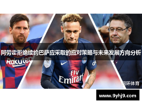 阿劳霍拒绝续约巴萨应采取的应对策略与未来发展方向分析 阿劳霍拒绝续约巴萨应采取的应对策略与未来发展方向分析