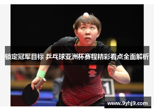 锁定冠军目标 乒乓球亚洲杯赛程精彩看点全面解析 锁定冠军目标 乒乓球亚洲杯赛程精彩看点全面解析