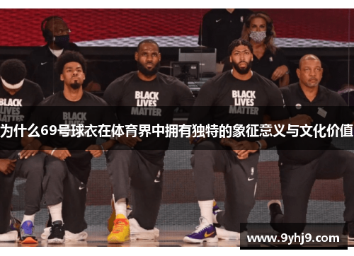 为什么69号球衣在体育界中拥有独特的象征意义与文化价值 为什么69号球衣在体育界中拥有独特的象征意义与文化价值
