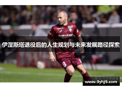 伊涅斯塔退役后的人生规划与未来发展路径探索