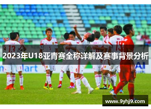 2023年U18亚青赛全称详解及赛事背景分析