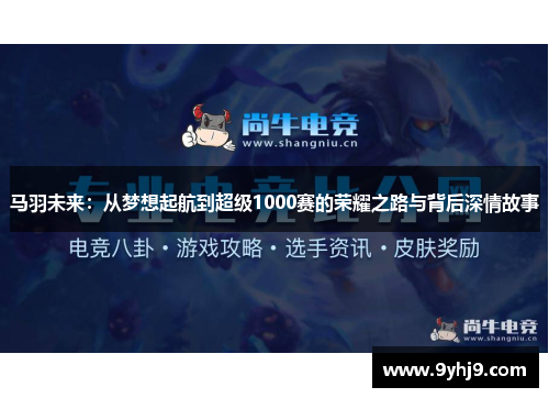 马羽未来:从梦想起航到超级1000赛的荣耀之路与背后深情故事 马羽未来:从梦想起航到超级1000赛的荣耀之路与背后深情故事