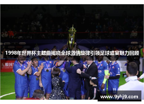 1998年世界杯主题曲揭晓全球激情旋律引领足球盛宴魅力回顾 1998年世界杯主题曲揭晓全球激情旋律引领足球盛宴魅力回顾