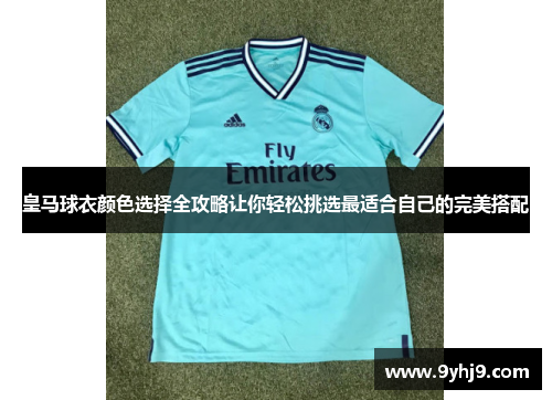 皇马球衣颜色选择全攻略让你轻松挑选最适合自己的完美搭配 皇马球衣颜色选择全攻略让你轻松挑选最适合自己的完美搭配