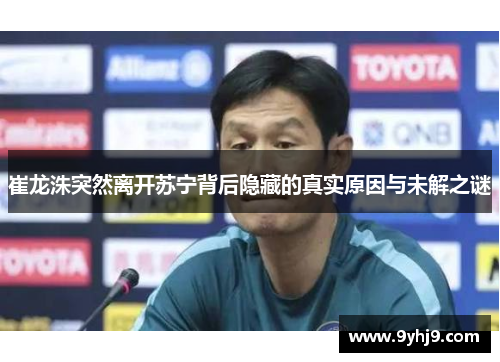 崔龙洙突然离开苏宁背后隐藏的真实原因与未解之谜