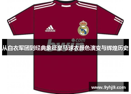 从白衣军团到经典象征皇马球衣颜色演变与辉煌历史