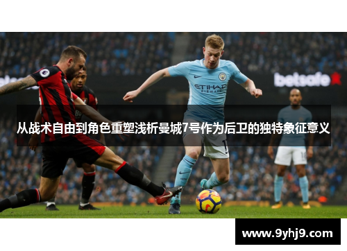 从战术自由到角色重塑浅析曼城7号作为后卫的独特象征意义 从战术自由到角色重塑浅析曼城7号作为后卫的独特象征意义