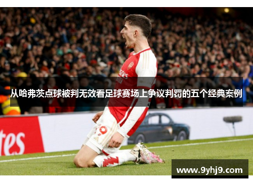 从哈弗茨点球被判无效看足球赛场上争议判罚的五个经典案例