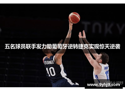 五名球员联手发力助葡萄牙逆转捷克实现惊天逆袭 五名球员联手发力助葡萄牙逆转捷克实现惊天逆袭