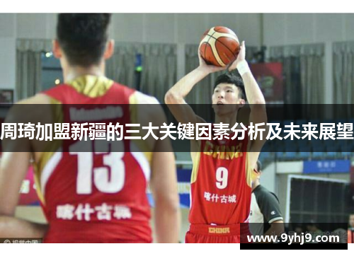 周琦加盟新疆的三大关键因素分析及未来展望