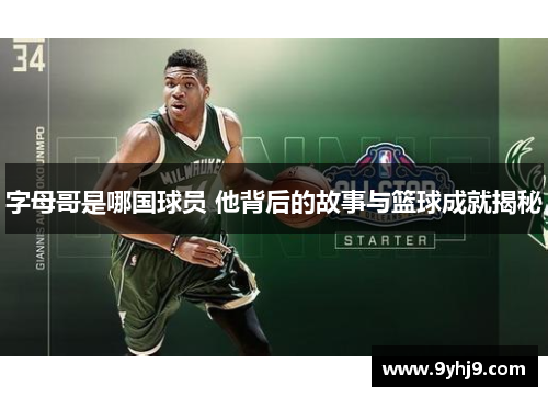字母哥是哪国球员 他背后的故事与篮球成就揭秘 字母哥是哪国球员 他背后的故事与篮球成就揭秘