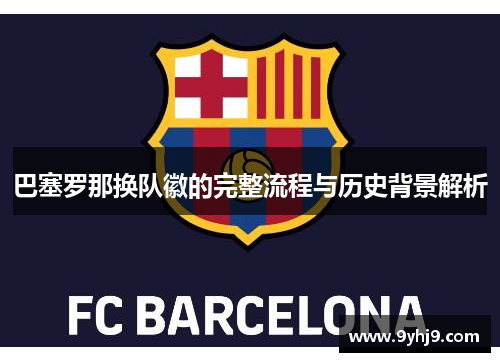巴塞罗那换队徽的完整流程与历史背景解析 巴塞罗那换队徽的完整流程与历史背景解析
