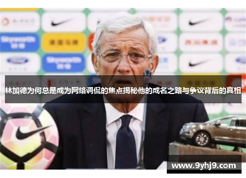 林加德为何总是成为网络调侃的焦点揭秘他的成名之路与争议背后的真相 林加德为何总是成为网络调侃的焦点揭秘他的成名之路与争议背后的真相