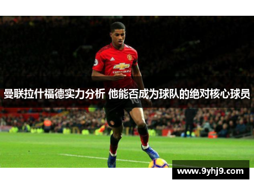 曼联拉什福德实力分析 他能否成为球队的绝对核心球员