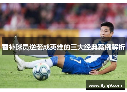替补球员逆袭成英雄的三大经典案例解析