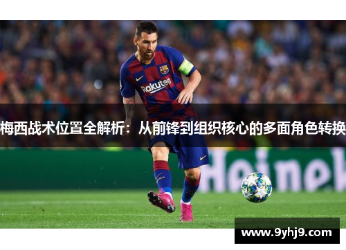 梅西战术位置全解析：从前锋到组织核心的多面角色转换